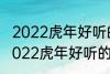 2022虎年好听的男宝宝名字 有哪些2022虎年好听的男宝宝名字