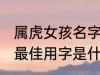 属虎女孩名字最佳用字 属虎女孩名字最佳用字是什么