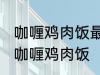 咖喱鸡肉饭最正宗的做法 怎样做正宗咖喱鸡肉饭