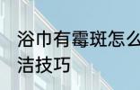 浴巾有霉斑怎么洗干净 浴巾有霉斑清洁技巧