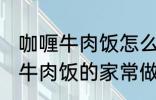 咖喱牛肉饭怎么做需要什么材料 咖喱牛肉饭的家常做法