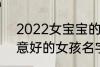 2022女宝宝的好听寓意好的名字 寓意好的女孩名字推荐