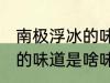 南极浮冰的味道是什么味的 南极浮冰的味道是啥味的