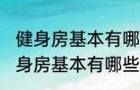 健身房基本有哪些器械有什么作用 健身房基本有哪些器械有哪些作用