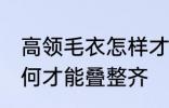 高领毛衣怎样才能叠整齐 高领毛衣如何才能叠整齐