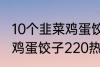 10个韭菜鸡蛋饺子多少热量 10个韭菜鸡蛋饺子220热量吗