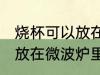 烧杯可以放在微波炉里加热么 烧杯能放在微波炉里加热么