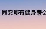 同安哪有健身房么 同安有什么健身房