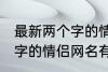 最新两个字的情侣网名大全 最新两个字的情侣网名有哪些