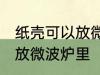 纸壳可以放微波炉里吗 纸壳可不可以放微波炉里