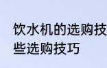 饮水机的选购技巧有哪些 饮水机有哪些选购技巧