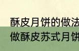 酥皮月饼的做法苏式月饼的做法 如何做酥皮苏式月饼