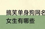 搞笑单身狗网名女生 搞笑单身狗网名女生有哪些