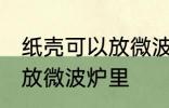 纸壳可以放微波炉里吗 纸壳可不可以放微波炉里