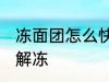 冻面团怎么快速解冻 冻面团如何快速解冻