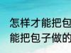 怎样才能把包子做的又白又软 如何才能把包子做的又白又软