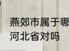 燕郊市属于哪一个省份 燕郊镇隶属于河北省对吗