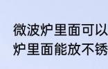 微波炉里面可以放不锈钢盆子吗 微波炉里面能放不锈钢盆子吗