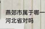 燕郊市属于哪一个省份 燕郊镇隶属于河北省对吗