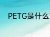 PETG是什么塑料 PETG是啥塑料