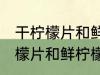 干柠檬片和鲜柠檬哪个更好一些 干柠檬片和鲜柠檬哪个比较好