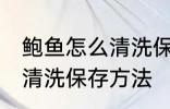 鲍鱼怎么清洗保存方法视频 鲍鱼怎么清洗保存方法