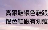 高跟鞋银色鞋跟有划痕怎么办 高跟鞋银色鞋跟有划痕解决方法