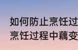 如何防止烹饪过程中藕变黑 怎样防止烹饪过程中藕变黑