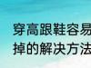 穿高跟鞋容易掉怎么办 穿高跟鞋容易掉的解决方法