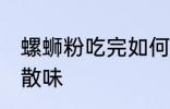 螺蛳粉吃完如何散味 螺蛳粉吃完怎么散味