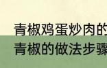 青椒鸡蛋炒肉的家常做法 肉片鸡蛋炒青椒的做法步骤