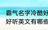 霸气名字冷酷好听英文 霸气名字冷酷好听英文有哪些