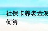 社保卡养老金怎么算 社保卡养老金如何算