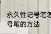 永久性记号笔怎么擦掉 擦掉永久性记号笔的方法