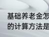 基础养老金怎么算出来的 基础养老金的计算方法是什么