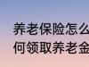 养老保险怎么领取养老金 养老保险如何领取养老金