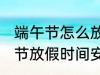 端午节怎么放假2022 2022年的端午节放假时间安排