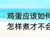 鸡蛋应该如何煮才不会裂开 鸡蛋应该怎样煮才不会裂开