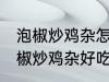 泡椒炒鸡杂怎么炒好吃简单的教程 泡椒炒鸡杂好吃简单的做法介绍