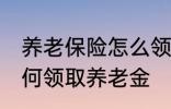 养老保险怎么领取养老金 养老保险如何领取养老金