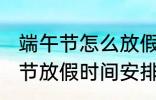 端午节怎么放假2022 2022年的端午节放假时间安排