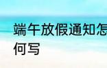 端午放假通知怎么写 端午放假通知如何写