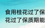 食用桂花过了保质期可以吃吗 食用桂花过了保质期能不能吃