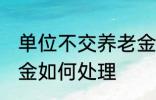 单位不交养老金怎么办 单位不交养老金如何处理