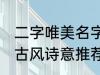 二字唯美名字古风诗意 二字唯美名字古风诗意推荐