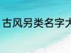 古风另类名字大全 古风另类名字精选