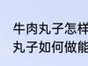 牛肉丸子怎样做能放水里煮不散 牛肉丸子如何做能放水里煮不散