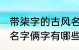 带柒字的古风名字俩字 带柒字的古风名字俩字有哪些