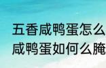 五香咸鸭蛋怎么腌制才出油好吃 五香咸鸭蛋如何么腌制才出油好吃