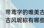 带鸢字的唯美古风名字 带鸢字的唯美古风昵称有哪些